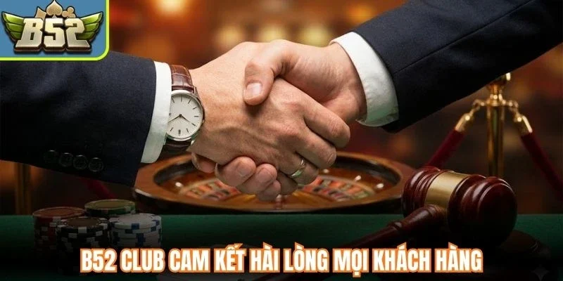 B52 Club cam kết hài lòng mọi khách hàng