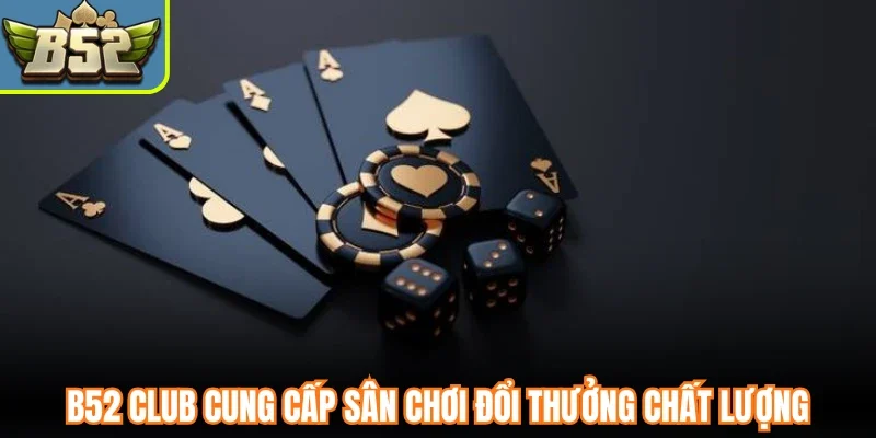 B52 Club cung cấp sân chơi đổi thưởng chất lượng