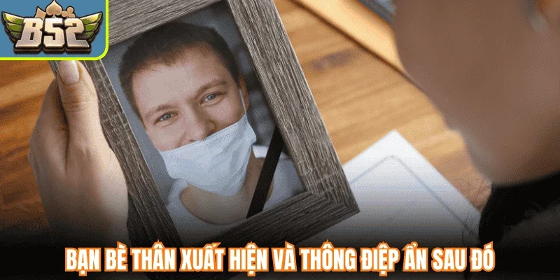 Bạn bè thân xuất hiện và thông điệp ẩn sau đó