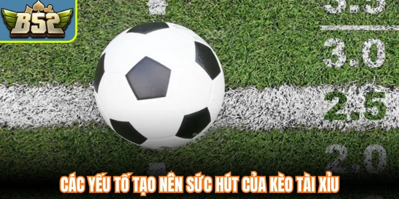 Các yếu tố tạo nên sức hút của kèo Tài Xỉu