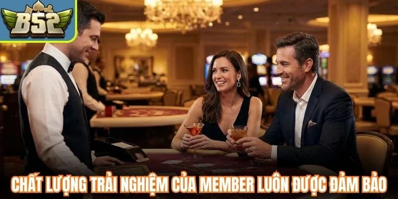Chất lượng trải nghiệm của member luôn được đảm bảo