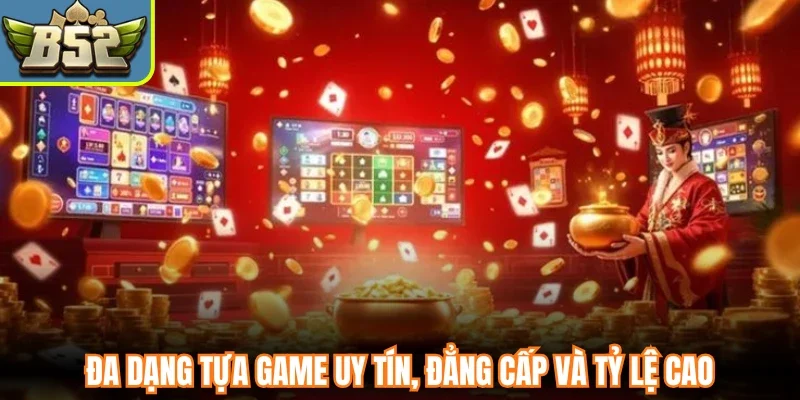 Đa dạng tựa game uy tín, đẳng cấp và tỷ lệ cao