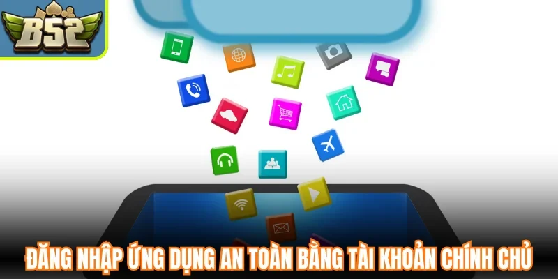 Đăng nhập ứng dụng an toàn bằng tài khoản chính chủ