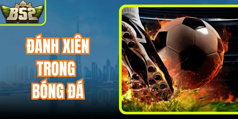 Đánh Xiên Trong Bóng Đá Là Gì? Hướng Dẫn Chơi Hiệu Quả