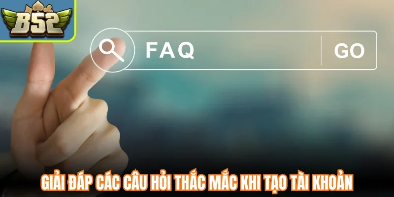 Giải đáp các câu hỏi thắc mắc khi tạo tài khoản