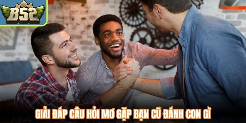 Giải đáp câu hỏi mơ gặp bạn cũ đánh con gì