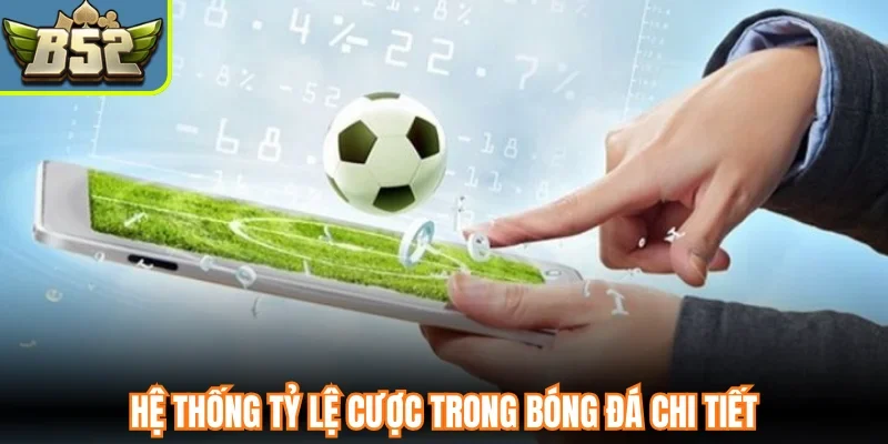 Hệ thống tỷ lệ cược trong bóng đá chi tiết