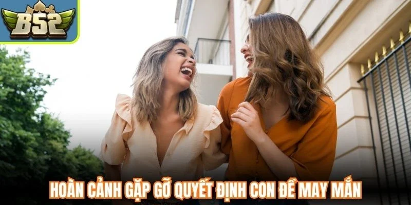 Hoàn cảnh gặp gỡ quyết định con đề may mắn
