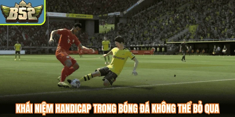 Khái niệm Handicap trong bóng đá không thể bỏ qua