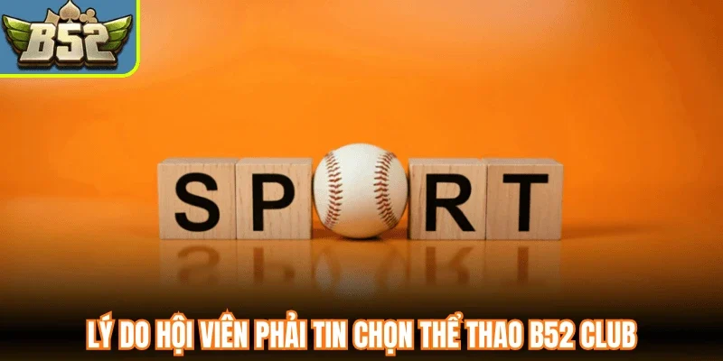 Lý do hội viên phải tin chọn thể thao B52 Club