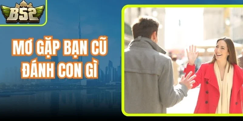 Mơ Gặp Bạn Cũ Đánh Con Gì Để Trúng Lớn Cho Hội Viên