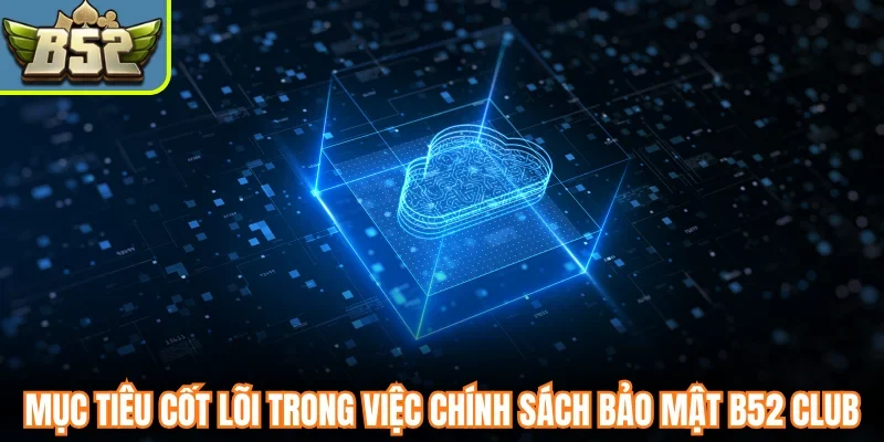 Mục tiêu cốt lõi trong việc chính sách bảo mật B52 Club