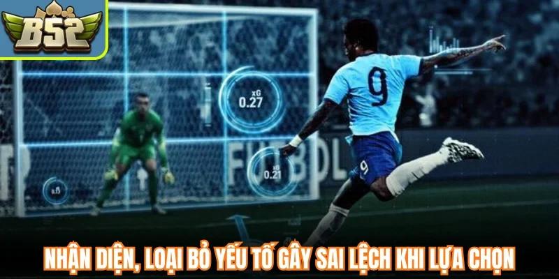 Nhận diện, loại bỏ yếu tố gây sai lệch khi lựa chọn