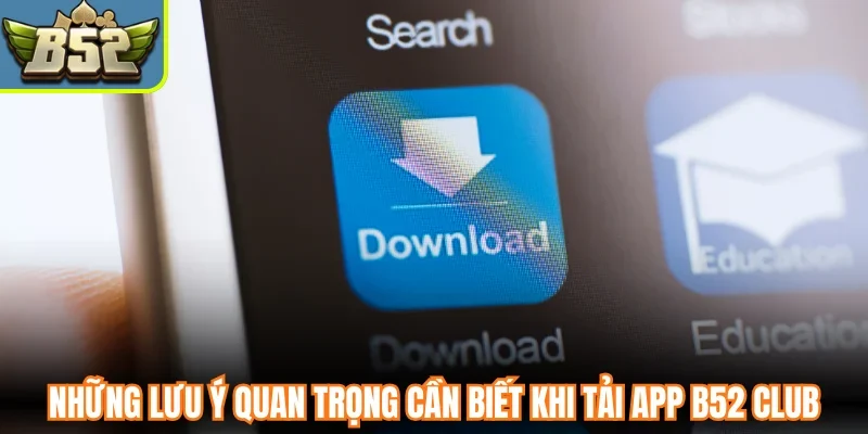Những lưu ý quan trọng cần biết khi tải app B52 Club