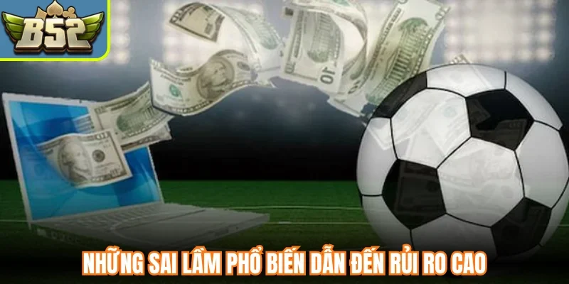 Những sai lầm phổ biến dẫn đến rủi ro cao