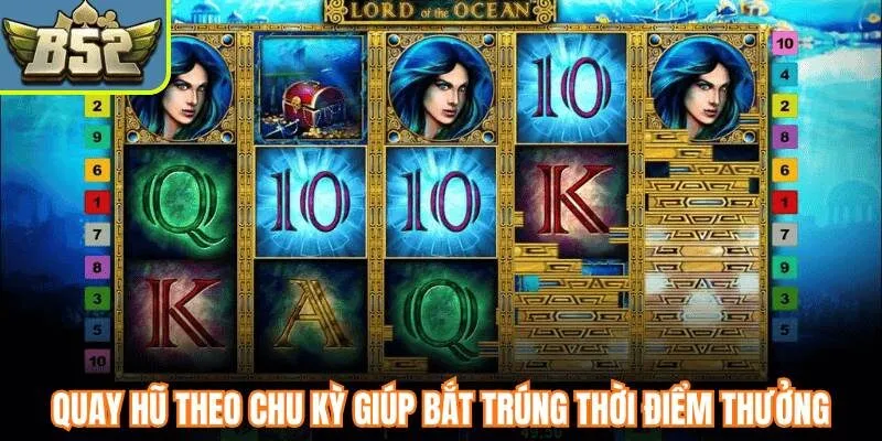 Quay hũ theo chu kỳ giúp bắt trúng thời điểm thưởng