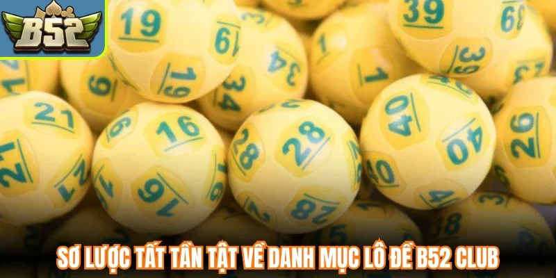 Sơ lược tất tần tật về danh mục lô đề B52 Club