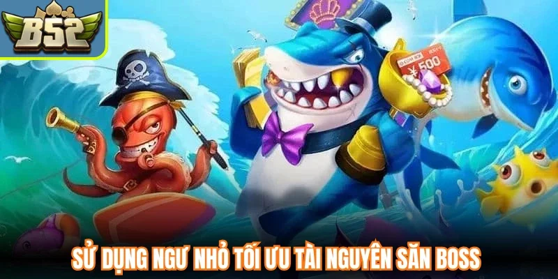 Sử dụng ngư nhỏ tối ưu tài nguyên săn boss 