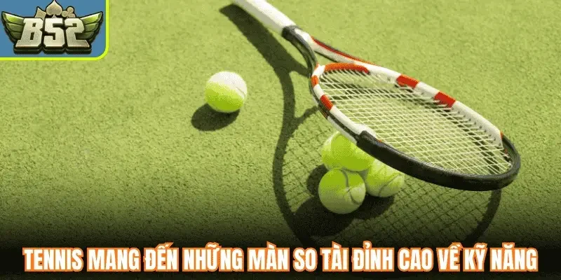 Tennis mang đến những màn so tài đỉnh cao về kỹ năng