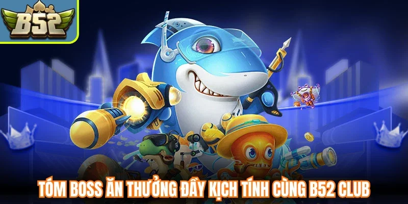 Tóm boss ăn thưởng đầy kịch tính cùng B52 Club