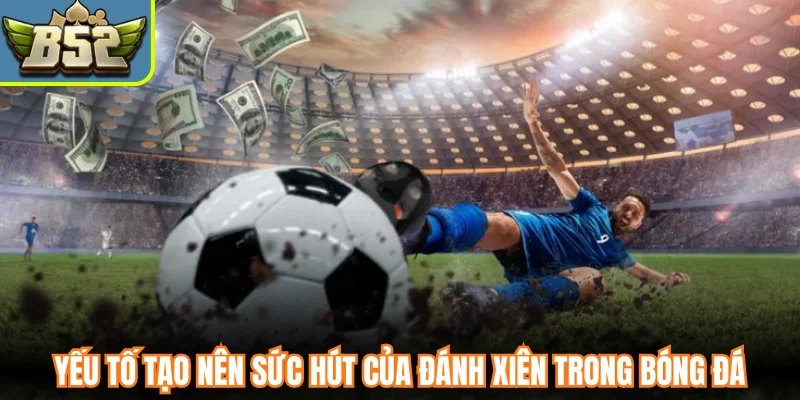 Yếu tố tạo nên sức hút của đánh xiên trong bóng đá